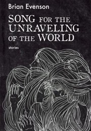 Song for the Unraveling of the World (Brian Evenson)