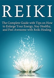 Reiki: The Complete Guid With Tips on How to Enlarge Your Energy, Stay Healthy, and Feel Awesome (Marvin Stinson)