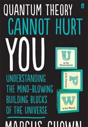 Quantum Theory Cannot Hurt You: A Guide to the Universe (Marcus Chown)