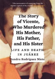 The Story of Vicente, Who Murdered His Mother, His Father, and His Sister: Life and Death in Juárez (Sandra Rodriguez Nieto)
