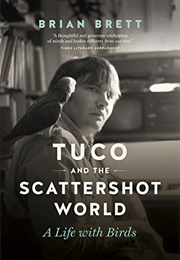 Tuco and the Scattershot World: A Life With Birds (Brian Brett)