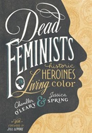 Dead Feminists: Historic Heroines in Living Color (Chandler O'leary and Jessica Spring)