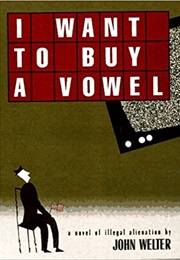 I Want to Buy a Vowel: A Novel of Illegal Alienation (John Welter)