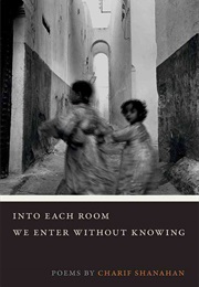 Into Each Room We Enter Without Knowing (Charif Shanahan)