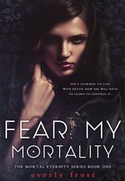 Fear My Mortality (Mortal Eternity, #1) (Everly Frost)