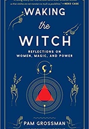 Waking the Witch: Reflections on Women, Magic, and Power (Pam Grossman)