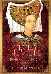 Cecily Neville: Mother of Richard III (John Ashdown-Hill)
