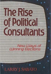 The Rise of Political Consultants: New Ways of Winning Elections (Larry J. Sabato)