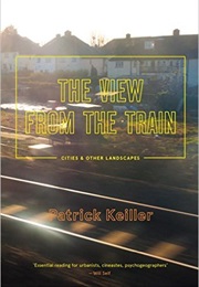 The View From the Train: Cities and Landscapes (Patrick Keller)