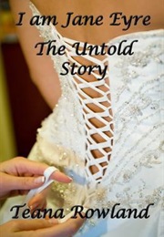 I Am Jane Eyre: The Untold Story (Teana Rowland)