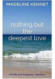 Nothing but the Deepest Love: A Pride and Prejudice Variation (Madeline Kennet)