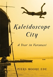 Kaleidoscope City: A Year in Varanasi (Piers Moore Ede)