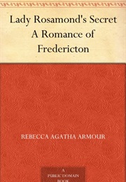 Lady Rosamond's Secret. a Romance of Fredericton (Rebecca Agatha Armour)