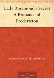 Lady Rosamond&#39;s Secret. a Romance of Fredericton (Rebecca Agatha Armour)