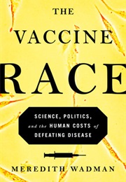 The Vaccine Race: Science, Politics, and the Human Costs of Defeating Disease (Meredith Wadman, MD)