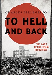 To Hell and Back: The Last Train From Hiroshima (Charles Pellegrino)