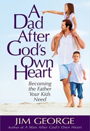 A Dad After God&#39;s Own Heart (Jim George)