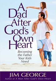 A Dad After God's Own Heart (Jim George)