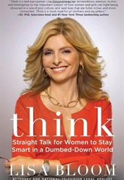 Think: Straight Talk for Women to Stay Smart in a Dumbed-Down World (Lisa Bloom)