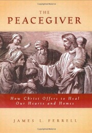 The Peacegiver: How Christ Offers to Heal Our Hearts and Homes (James L. Ferrell)