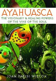 Ayahuasca: The Visionary and Healing Powers of the Vine of the Soul