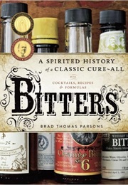 Bitters: A Spirited History of a Classic Cure-All (Brad Thomas Parsons)