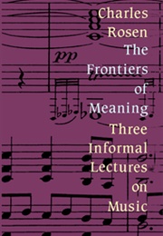 The Frontiers of Meaning: Three Informal Lectures on Music (Charles Rosen)