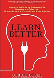 Learn Better: Mastering the Skills for Success in Life, Business, and School, Or, How to Become an E (Ulrich Boser)