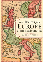 The History of Europe in Bite Sized Chunks (Jacob F Field)