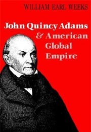 John Quincy Adams and American Global Empire (William Earl Weeks)