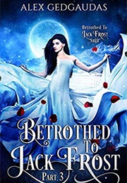 Betrothed to Jack Frost Part 3 (Alex Gedgaudas)