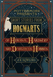 Short Stories From Hogwarts of Heroism, Hardship and Dangerous Hobbies (J K Rowling)