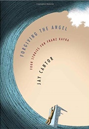 Forgiving the Angel: Four Stories for Franz Kafka (Jay Cantor)