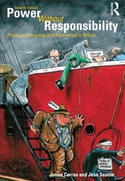Power Without Responsibility: Press, Broadcasting and the Internet in Britain (Jean Seaton; James Curran)