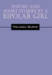 Poetry and Short Stories by a Bipolar Girl (Melissa Burke)