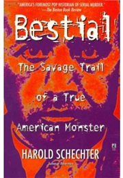 Bestial: The Svage Trail of a True American Monster (Harold Schechter)