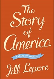 The Story of America: Essays on Origins (Jill Lepore)
