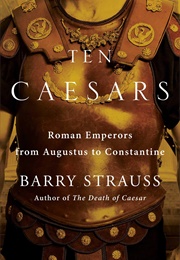 Ten Caesars: Roman Emperors From Augustus to Constantine (Barry Strauss)