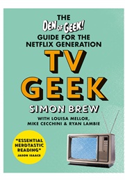 TV Geek: The Den of Geek Guide for the Netflix Generation (Simon Brew)
