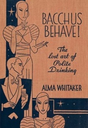Bacchus Behave: The Lost Art of Polite Drinking (Alma Whitaker)