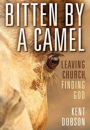 Bitten by a Camel: Leaving Church, Finding God (Kent Dobson)