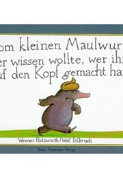Vom Kleinen Maulwurf Der Wissen Wolte, Wer Ihm Auf Dem Kopf Gemacht Hat (Werner Holzwarth)