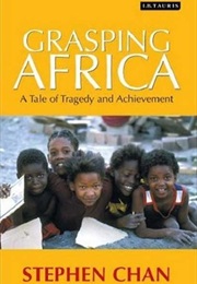 Grasping Africa: A Tale of Achievement and Tragedy (Stephen Chan)