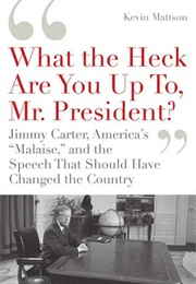 What the Heck Are You Up To, Mr President? Jimmy Carter, America's "Malaise", and the Speech That Sh (Kevin Mattson)