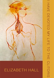 I Have Devoted My Life to the Clitoris (Elizabeth Hall)