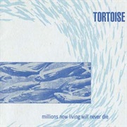 Tortoise - Millions Now Living Will Never Die