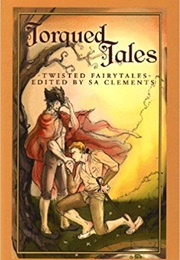 Torqued Tales: Twisted Fairytales (SA Clements (Editor))