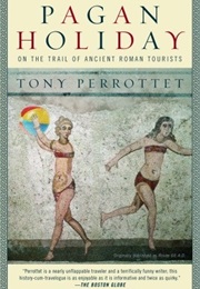 Pagan Holiday: On the Trail of Ancient Roman Tourists (Tony Perrottet)