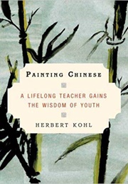 Painting Chinese: A Lifelong Teacher Gains the Wisdom of Youth (Herbert Kohl)