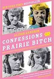 Confessions of a Prairie Bitch: How I Survived Nellie Oleson and Learned to Love Being Hated (Alison Arngrim)